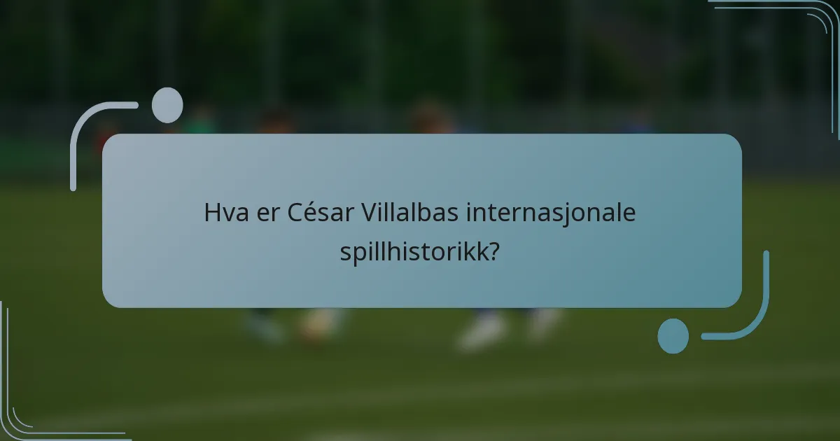 Hva er César Villalbas internasjonale spillhistorikk?