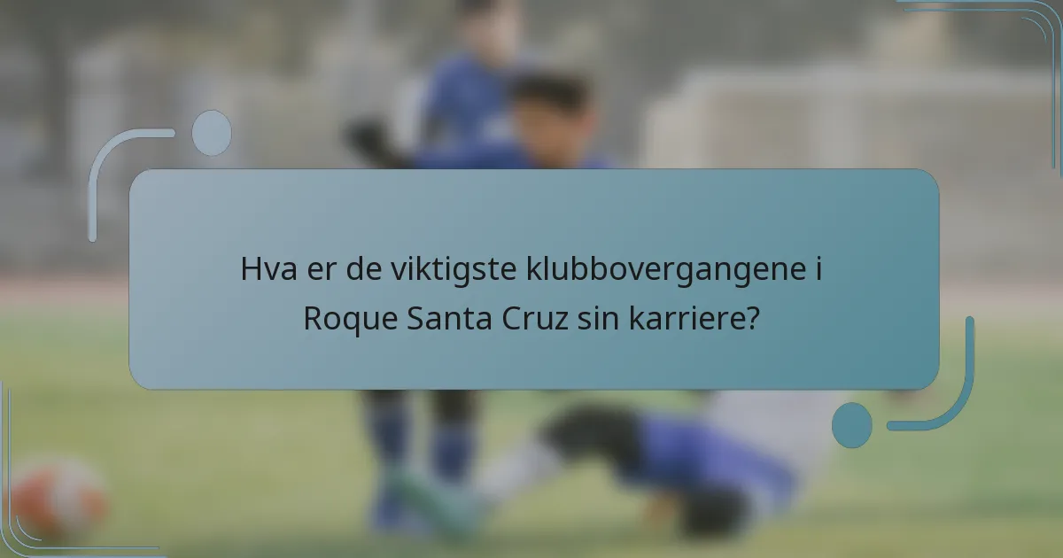 Hva er de viktigste klubbovergangene i Roque Santa Cruz sin karriere?
