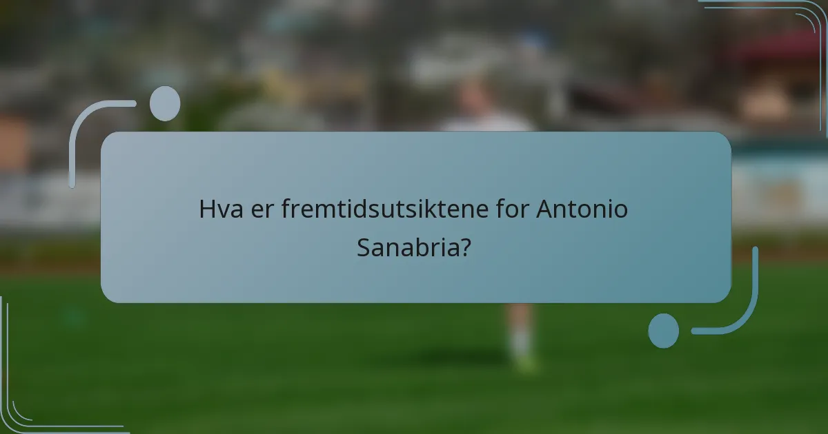 Hva er fremtidsutsiktene for Antonio Sanabria?