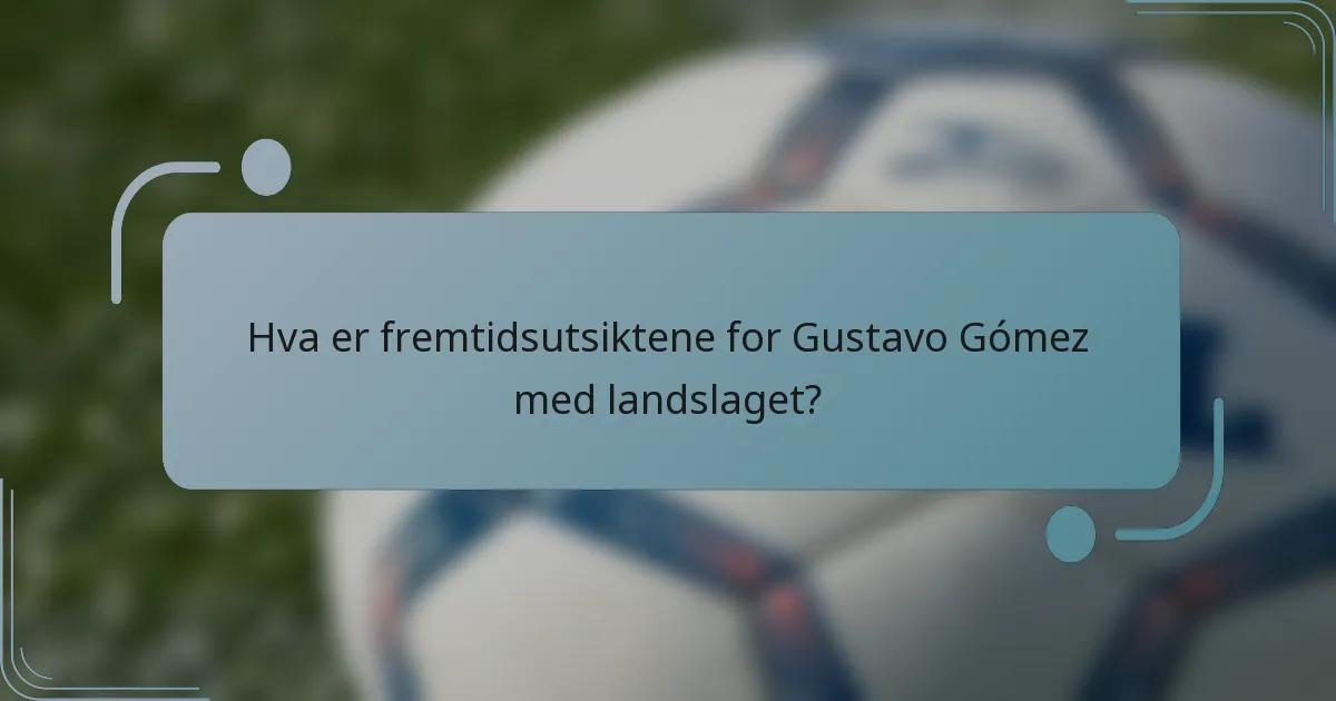 Hva er fremtidsutsiktene for Gustavo Gómez med landslaget?
