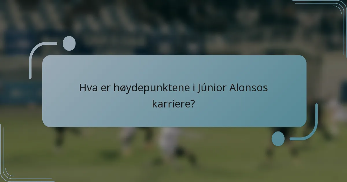 Hva er høydepunktene i Júnior Alonsos karriere?