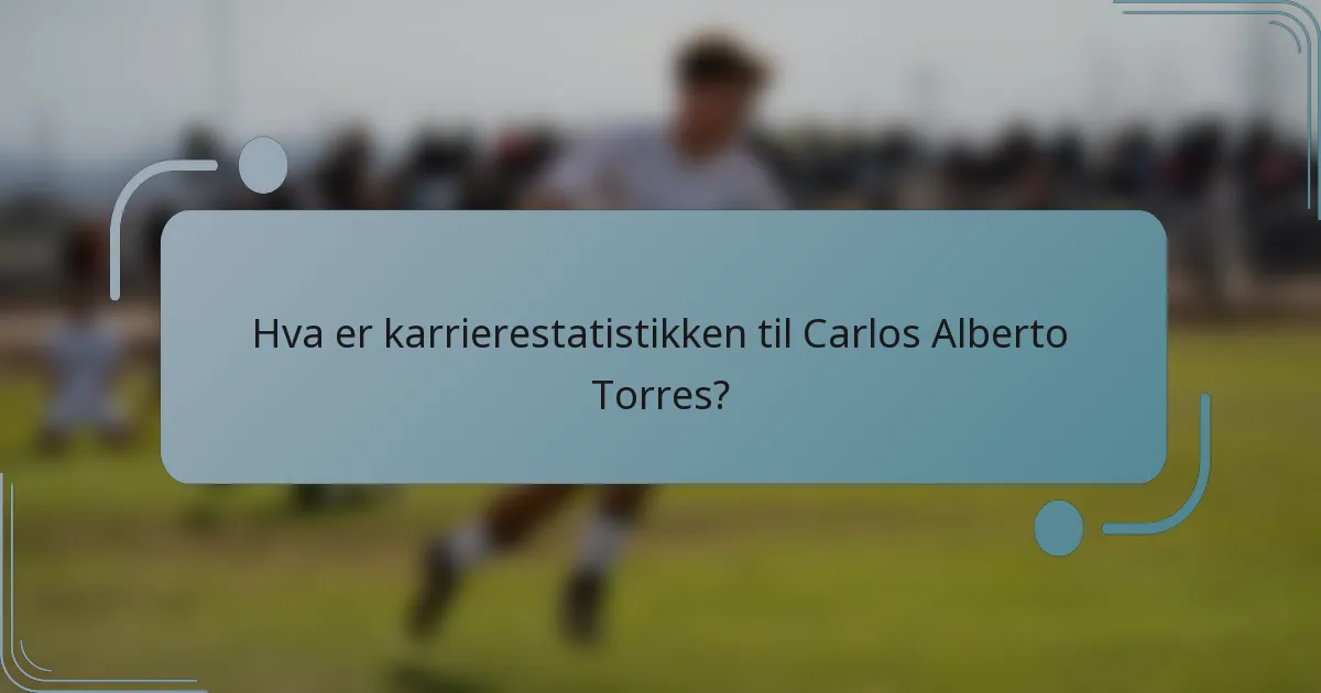 Hva er karrierestatistikken til Carlos Alberto Torres?