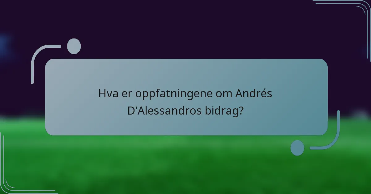 Hva er oppfatningene om Andrés D'Alessandros bidrag?