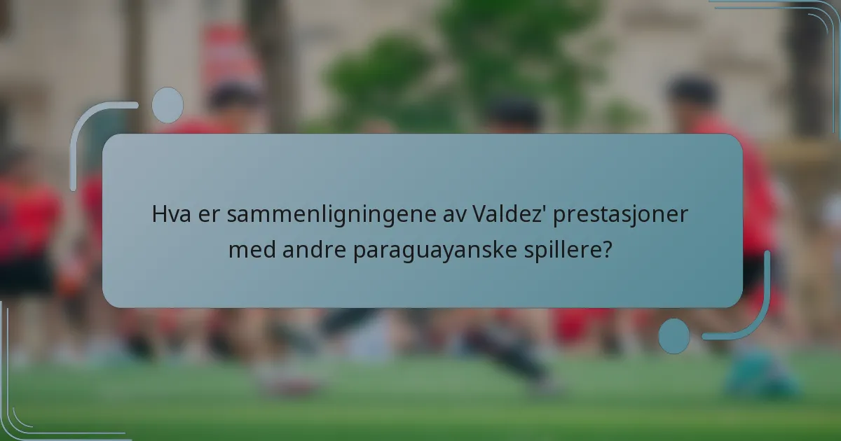 Hva er sammenligningene av Valdez' prestasjoner med andre paraguayanske spillere?