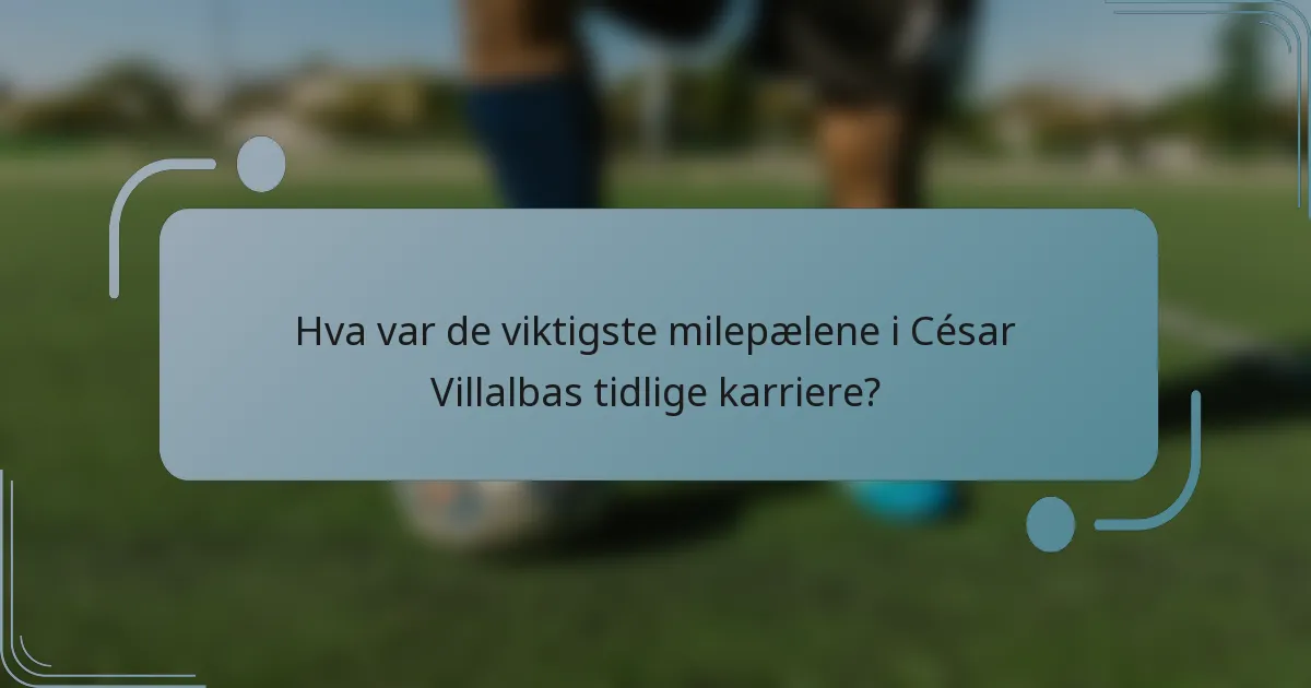 Hva var de viktigste milepælene i César Villalbas tidlige karriere?