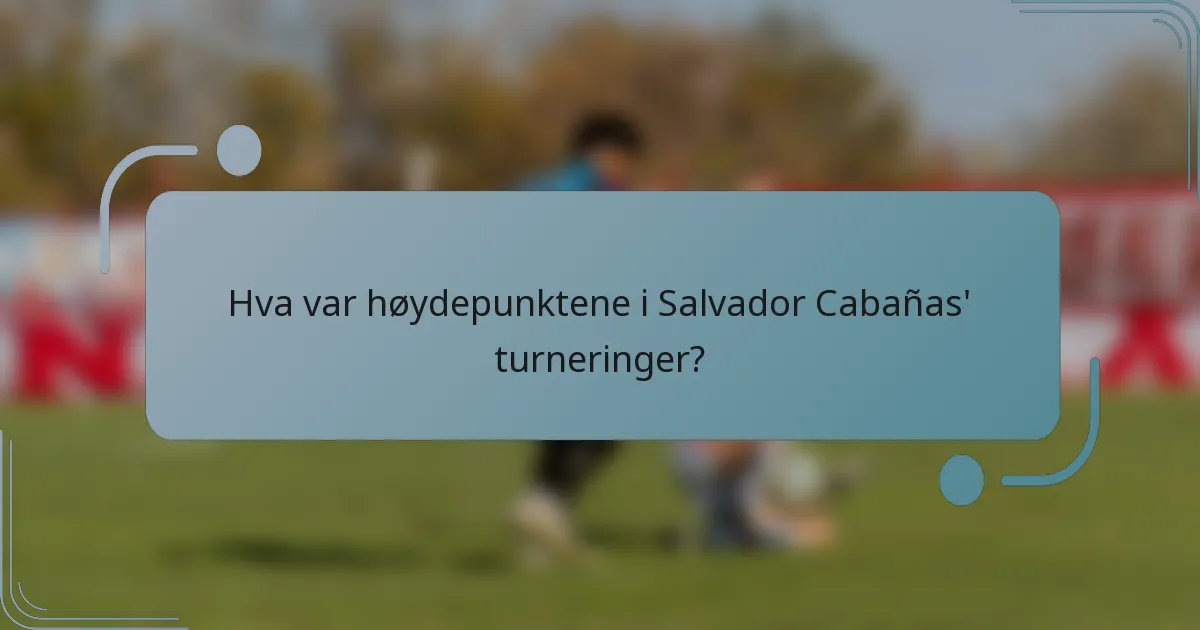 Hva var høydepunktene i Salvador Cabañas' turneringer?