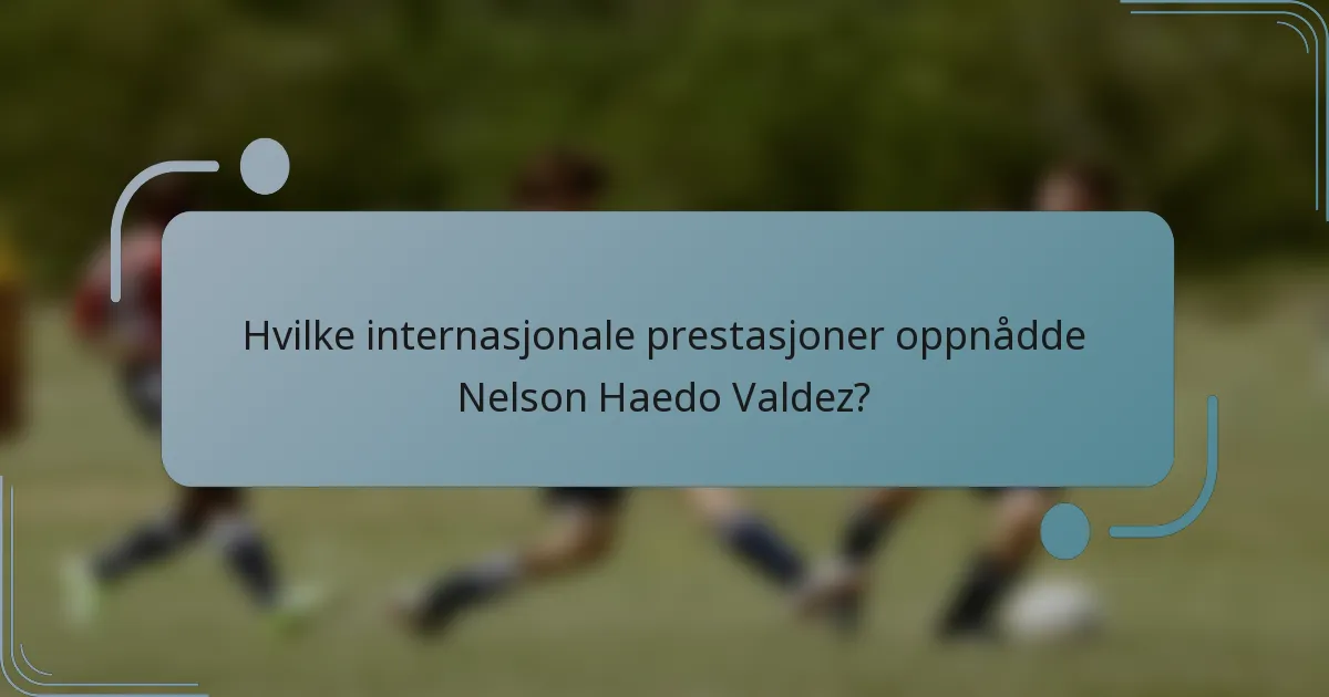 Hvilke internasjonale prestasjoner oppnådde Nelson Haedo Valdez?
