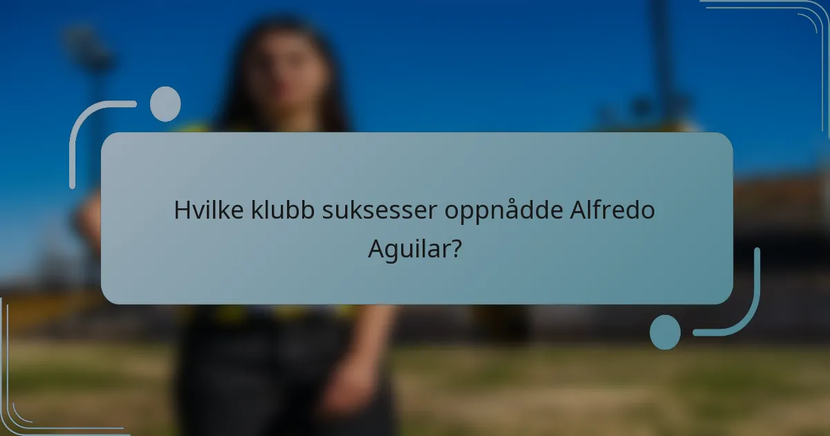 Hvilke klubb suksesser oppnådde Alfredo Aguilar?