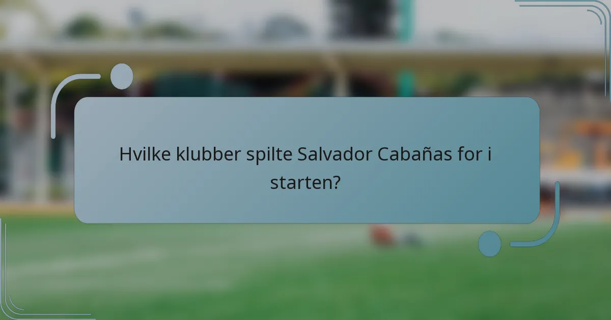 Hvilke klubber spilte Salvador Cabañas for i starten?