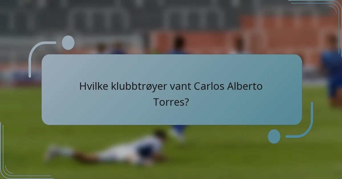 Hvilke klubbtrøyer vant Carlos Alberto Torres?