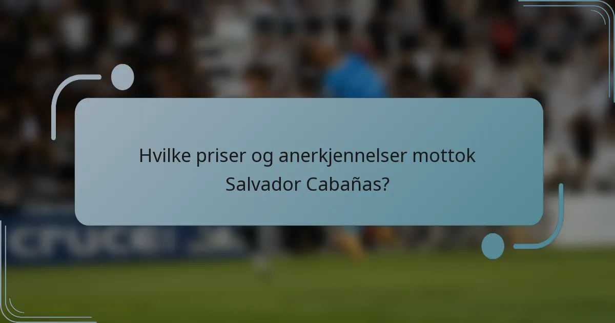 Hvilke priser og anerkjennelser mottok Salvador Cabañas?