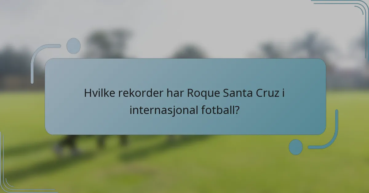 Hvilke rekorder har Roque Santa Cruz i internasjonal fotball?