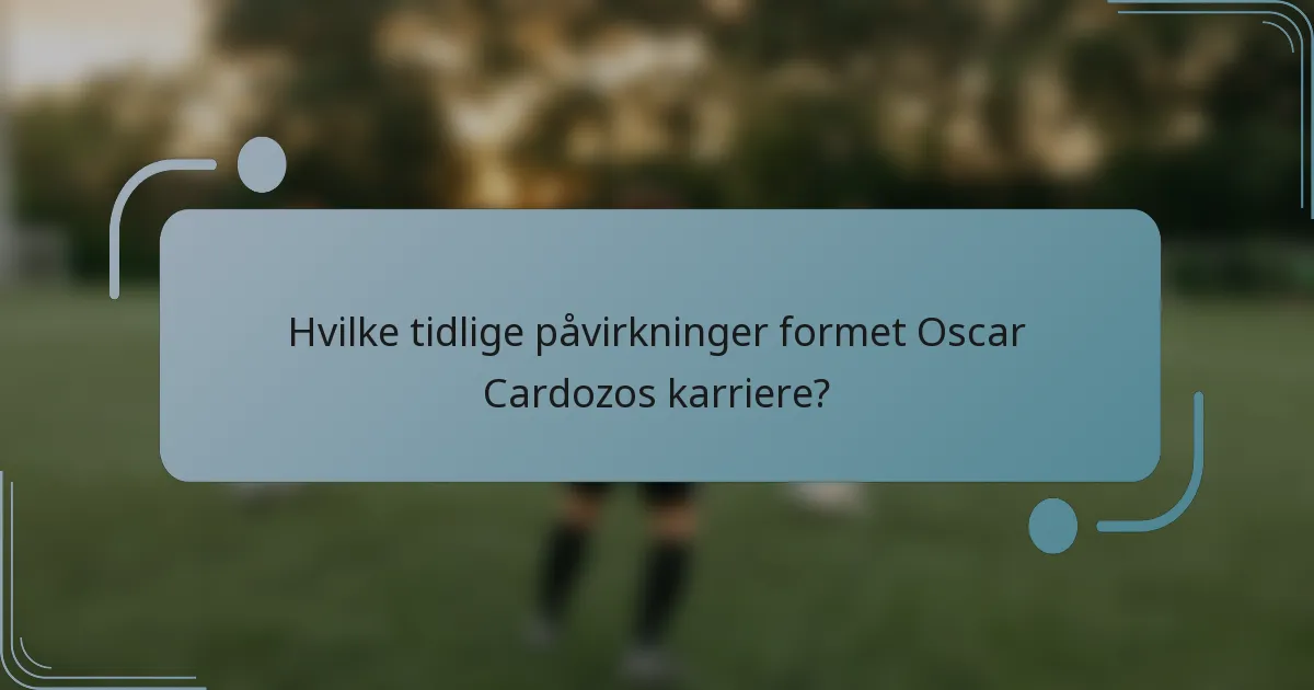 Hvilke tidlige påvirkninger formet Oscar Cardozos karriere?