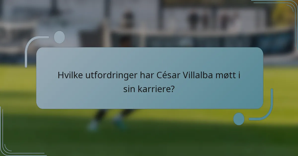 Hvilke utfordringer har César Villalba møtt i sin karriere?