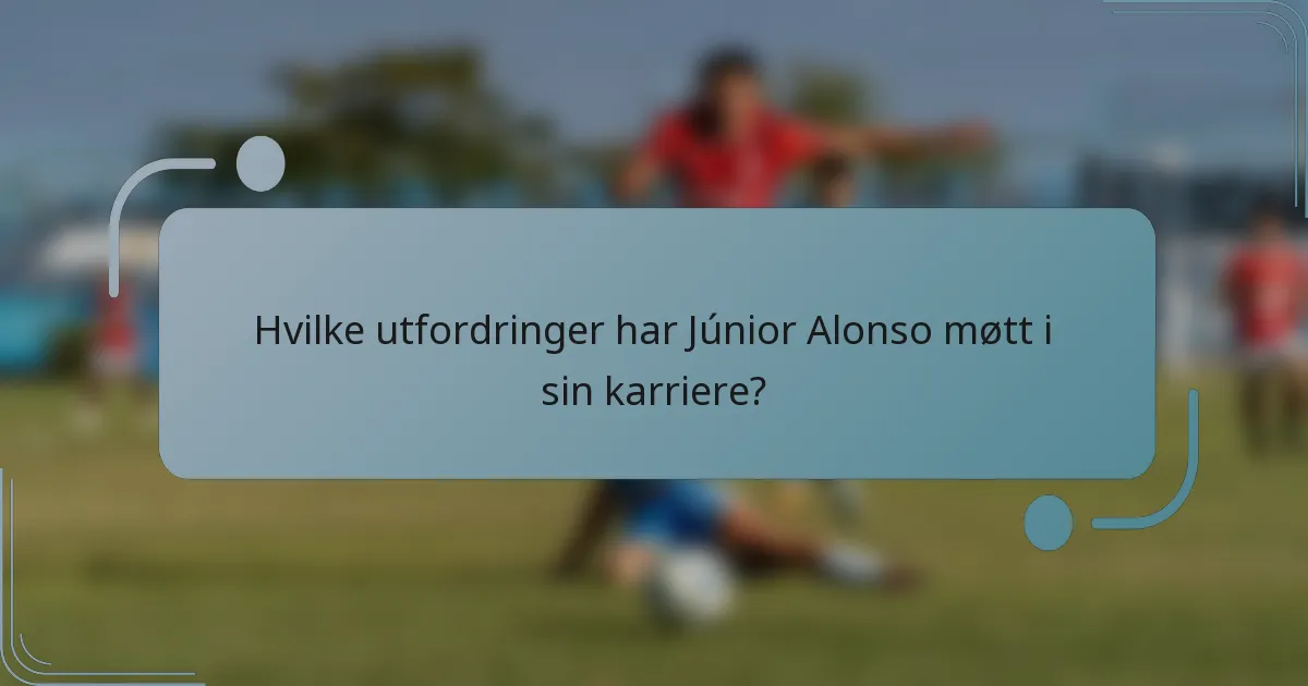 Hvilke utfordringer har Júnior Alonso møtt i sin karriere?