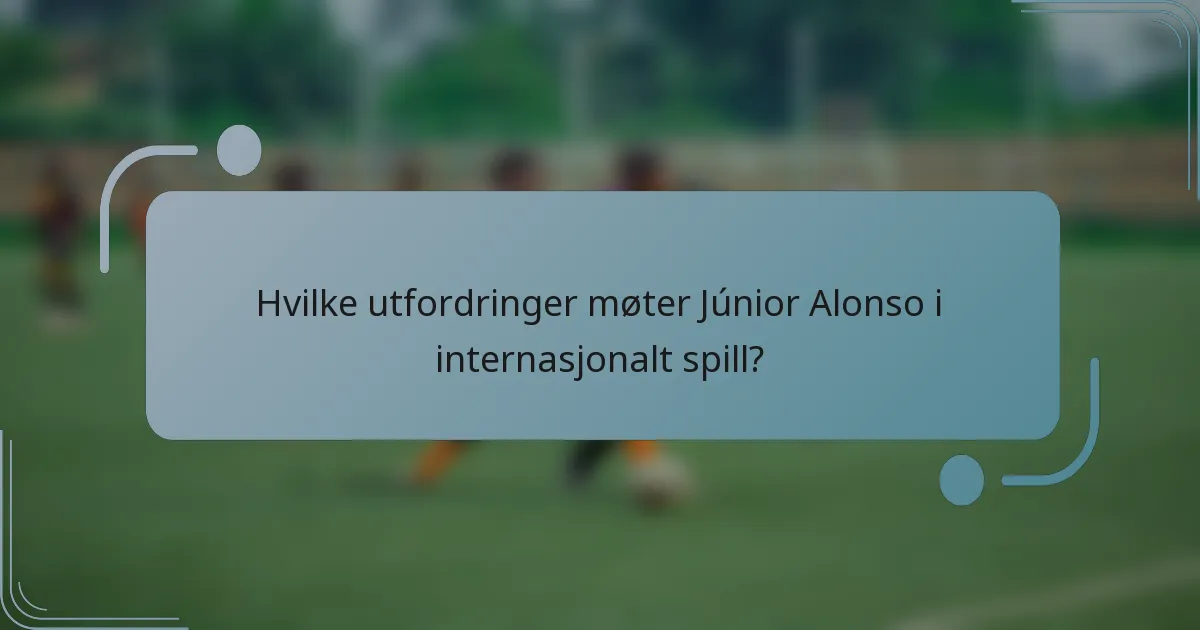 Hvilke utfordringer møter Júnior Alonso i internasjonalt spill?