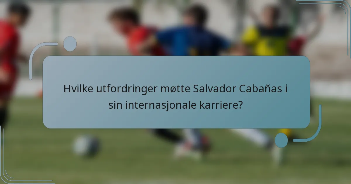 Hvilke utfordringer møtte Salvador Cabañas i sin internasjonale karriere?