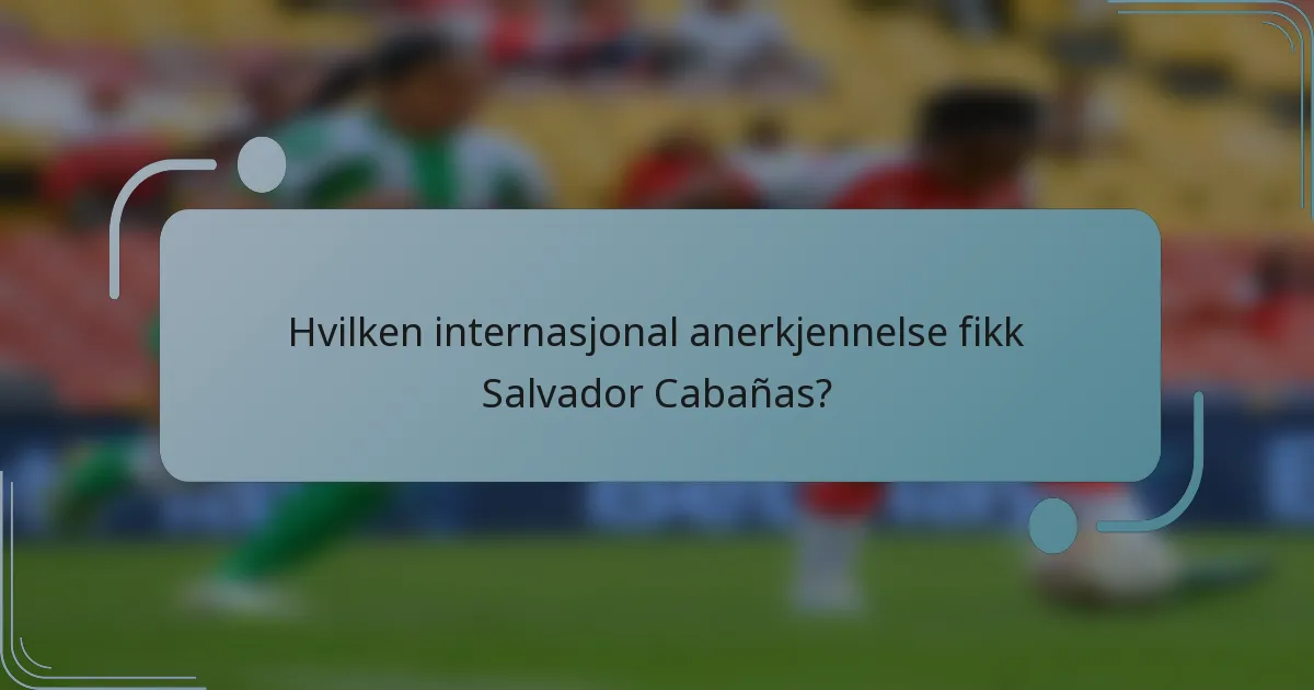 Hvilken internasjonal anerkjennelse fikk Salvador Cabañas?