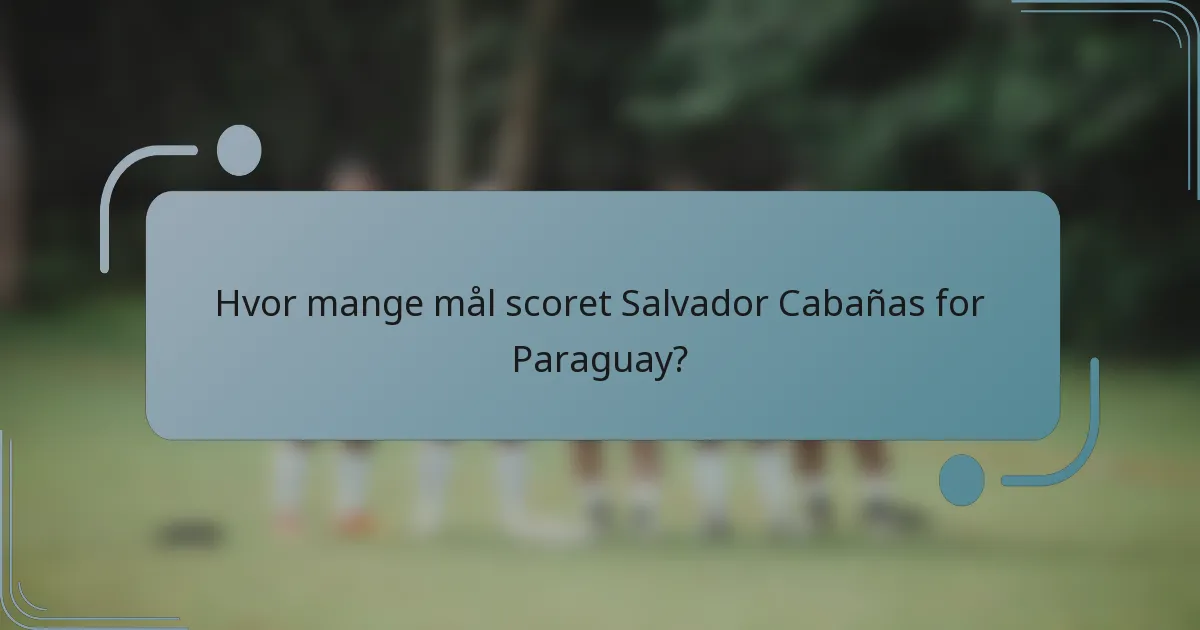 Hvor mange mål scoret Salvador Cabañas for Paraguay?
