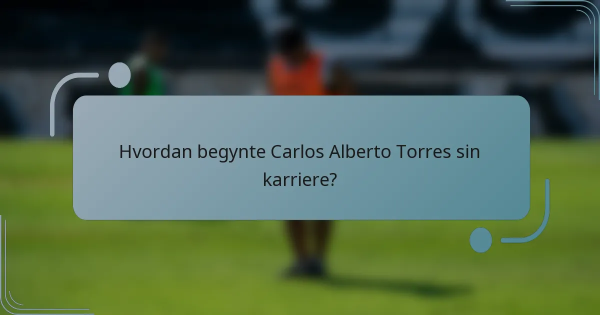 Hvordan begynte Carlos Alberto Torres sin karriere?