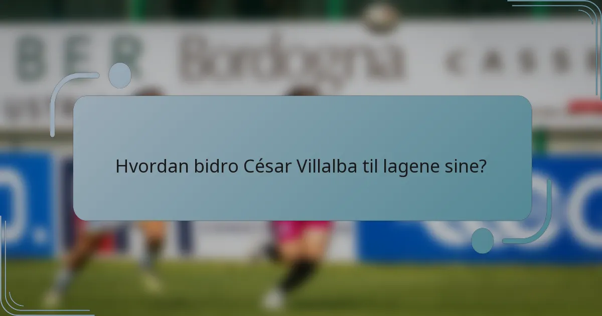 Hvordan bidro César Villalba til lagene sine?
