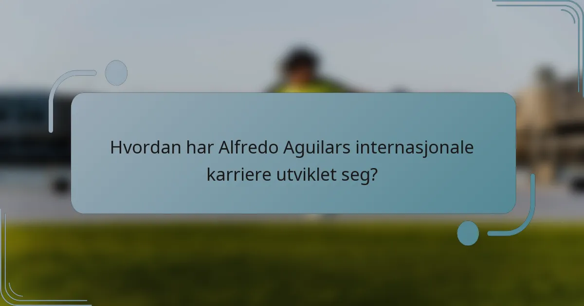 Hvordan har Alfredo Aguilars internasjonale karriere utviklet seg?