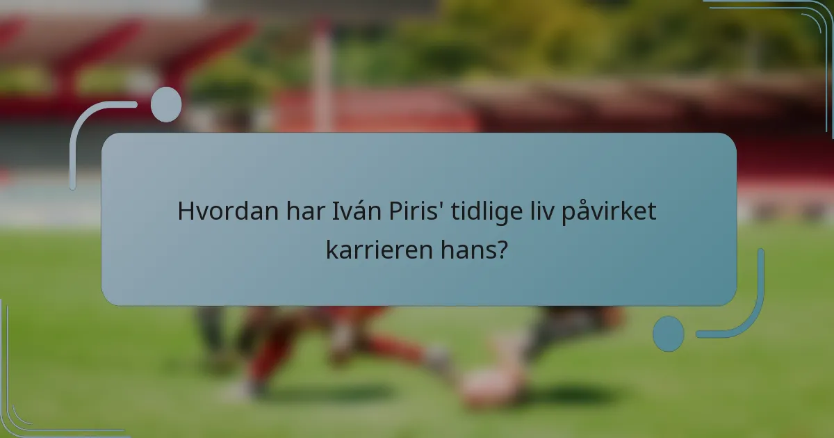 Hvordan har Iván Piris' tidlige liv påvirket karrieren hans?