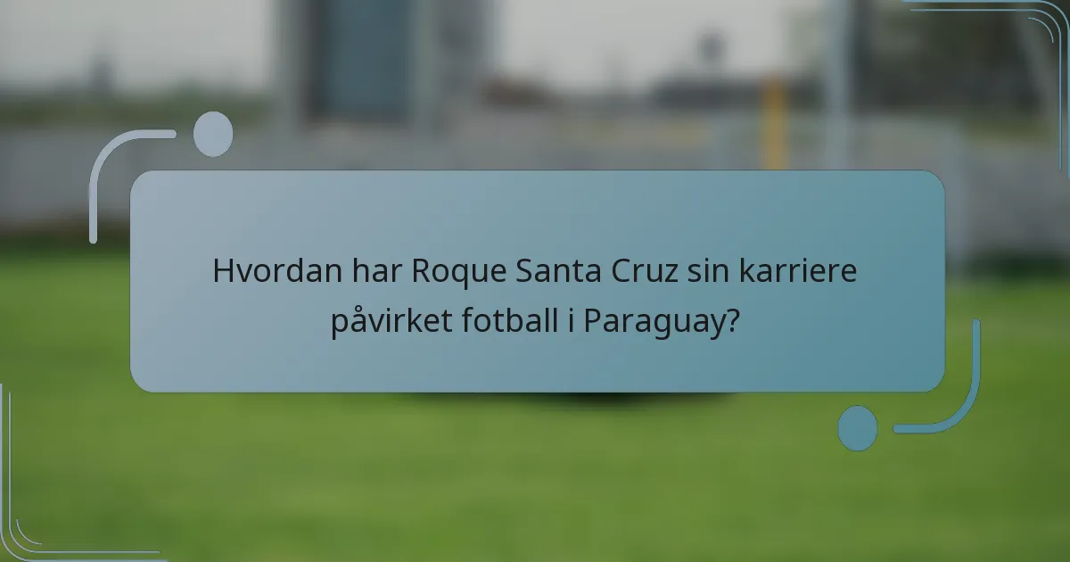 Hvordan har Roque Santa Cruz sin karriere påvirket fotball i Paraguay?