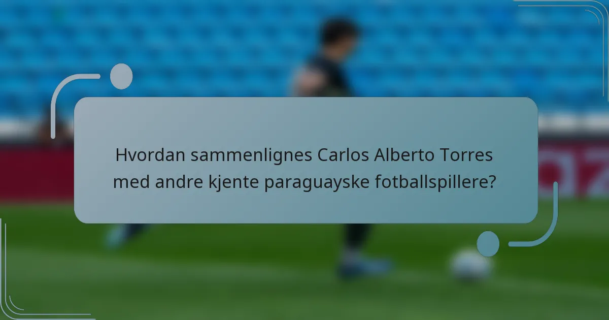 Hvordan sammenlignes Carlos Alberto Torres med andre kjente paraguayske fotballspillere?