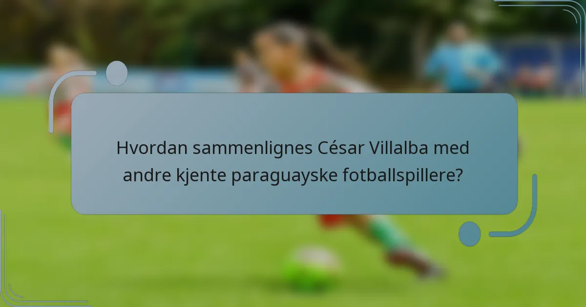 Hvordan sammenlignes César Villalba med andre kjente paraguayske fotballspillere?