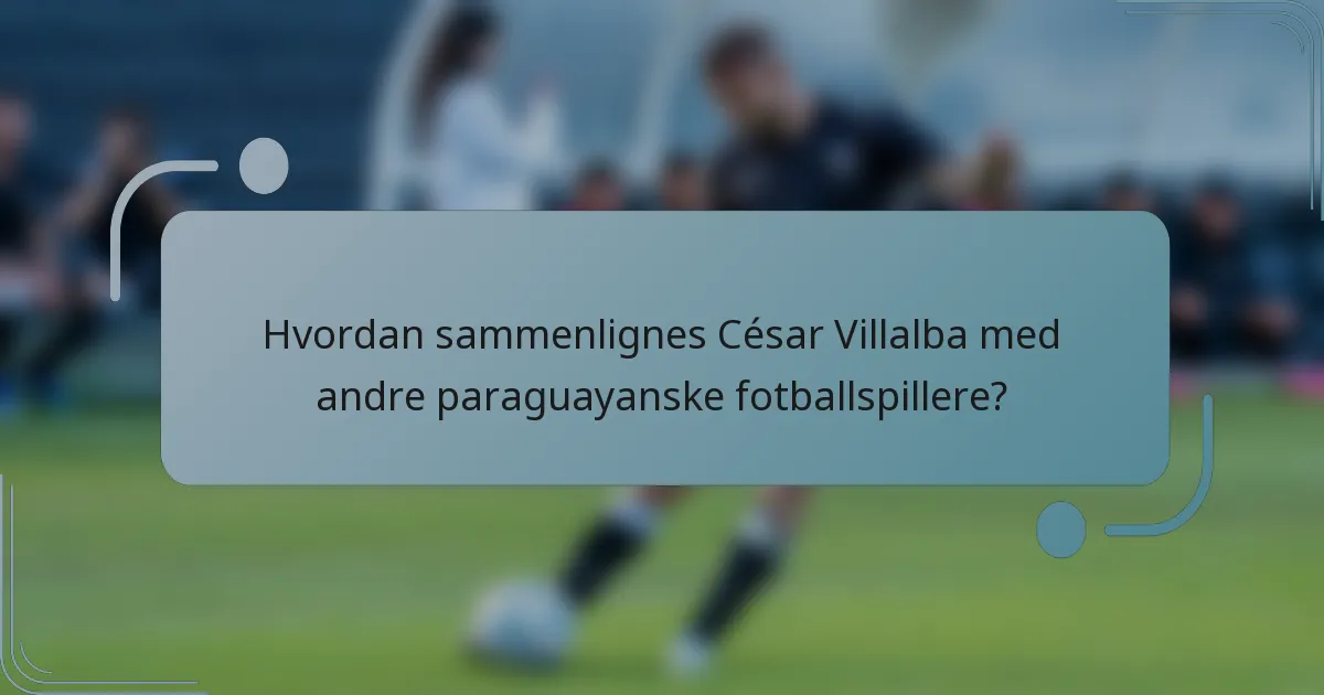 Hvordan sammenlignes César Villalba med andre paraguayanske fotballspillere?