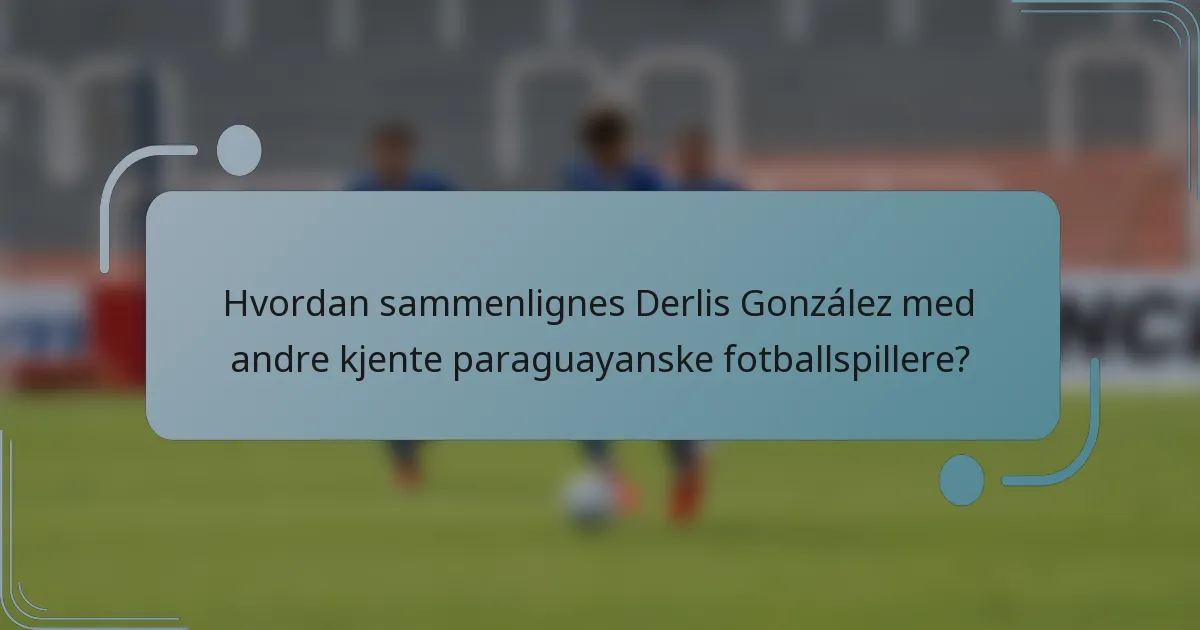 Hvordan sammenlignes Derlis González med andre kjente paraguayanske fotballspillere?