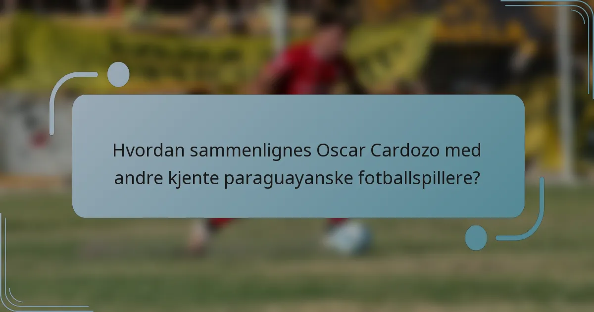 Hvordan sammenlignes Oscar Cardozo med andre kjente paraguayanske fotballspillere?