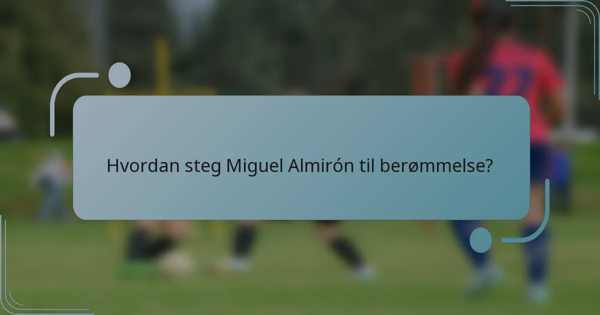 Hvordan steg Miguel Almirón til berømmelse?