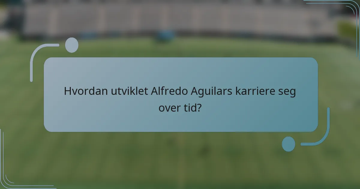 Hvordan utviklet Alfredo Aguilars karriere seg over tid?