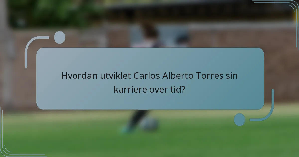 Hvordan utviklet Carlos Alberto Torres sin karriere over tid?