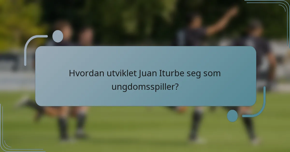 Hvordan utviklet Juan Iturbe seg som ungdomsspiller?