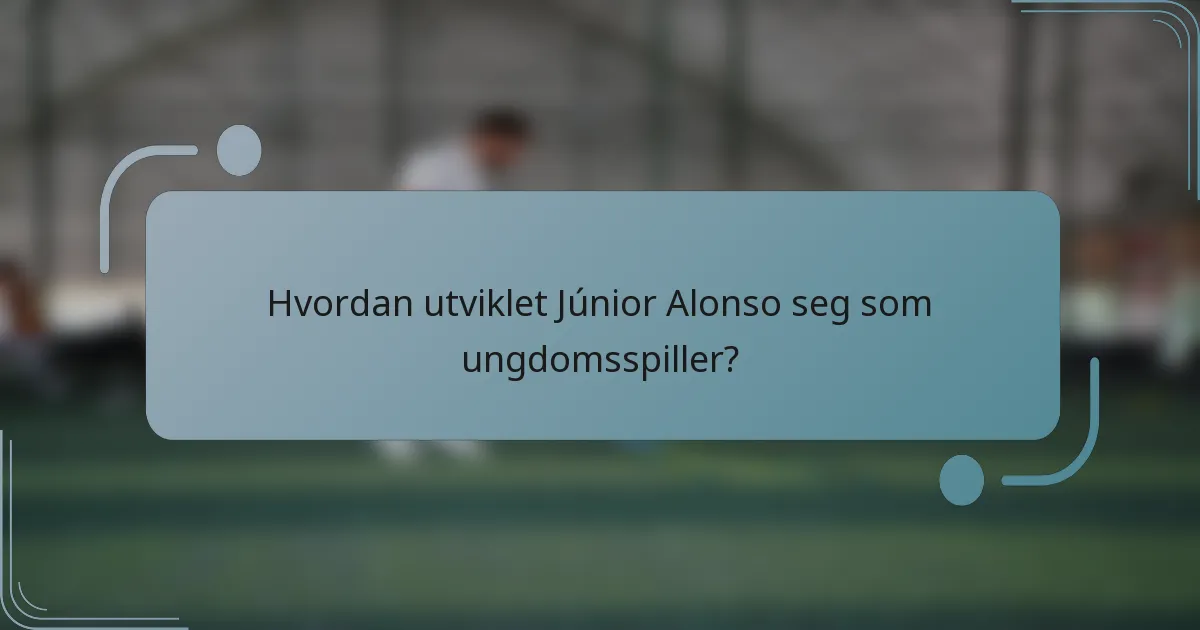 Hvordan utviklet Júnior Alonso seg som ungdomsspiller?